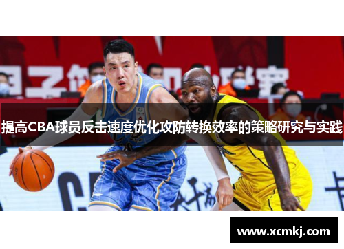 提高CBA球员反击速度优化攻防转换效率的策略研究与实践