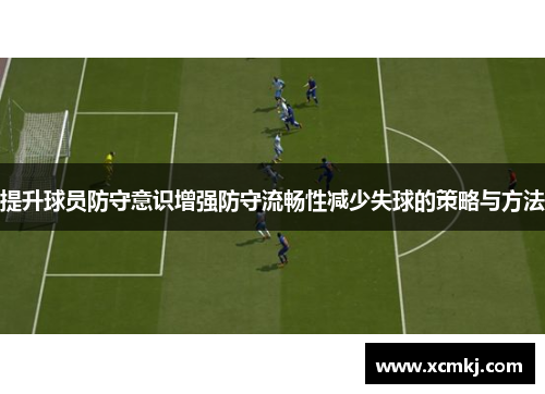 提升球员防守意识增强防守流畅性减少失球的策略与方法