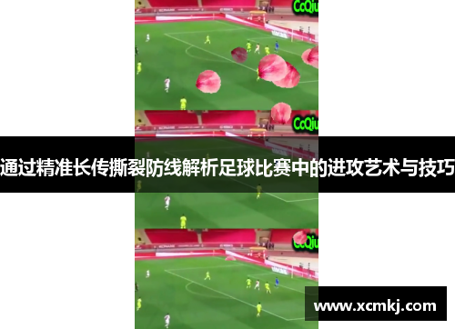 通过精准长传撕裂防线解析足球比赛中的进攻艺术与技巧