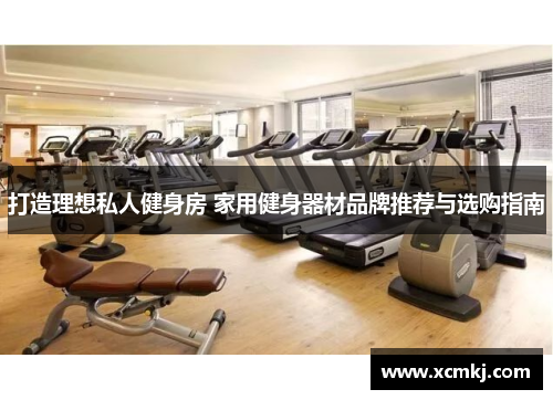 打造理想私人健身房 家用健身器材品牌推荐与选购指南