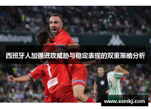 西班牙人加强进攻威胁与稳定表现的双重策略分析