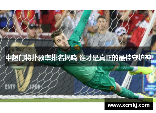 中超门将扑救率排名揭晓 谁才是真正的最佳守护神