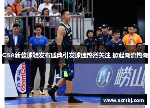 CBA新款球鞋发布盛典引发球迷热烈关注 掀起潮流热潮
