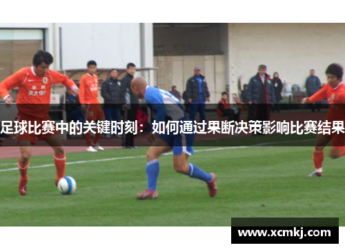 足球比赛中的关键时刻：如何通过果断决策影响比赛结果
